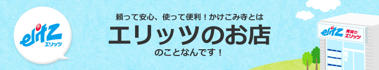 頼って安心、使って便利！かけこみ寺とはエリッツのお店のことなんです