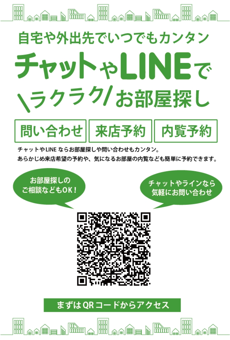 自宅や外出先でいつでもカンタン。チャットやLINEでラクラクお部屋探し。問い合わせ、来店予約、内覧予約可能。チャットやLINEならお部屋探しや問い合わせもカンタン。 あらかじめ来店希望の予約や、気になるお部屋の内覧なども簡単に予約できます。